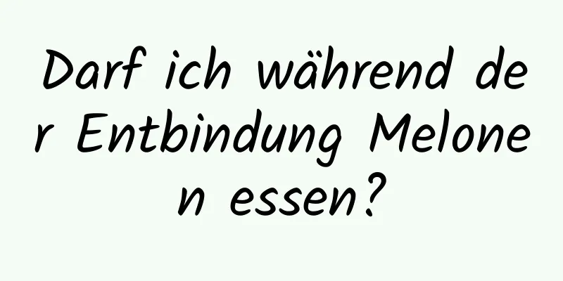 Darf ich während der Entbindung Melonen essen?
