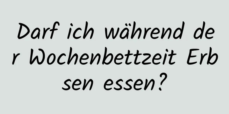Darf ich während der Wochenbettzeit Erbsen essen?