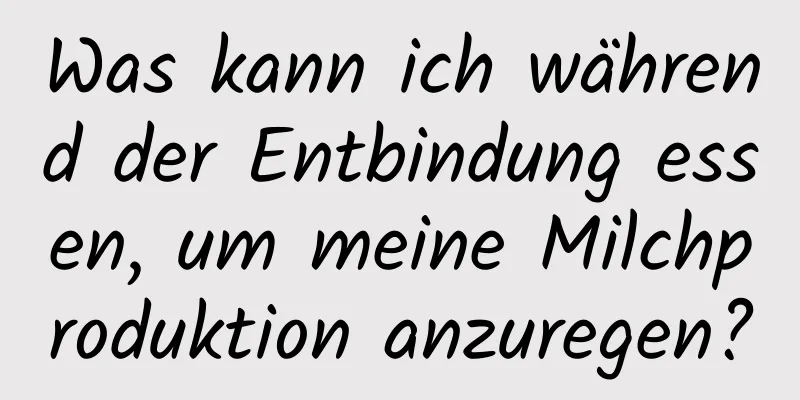 Was kann ich während der Entbindung essen, um meine Milchproduktion anzuregen?