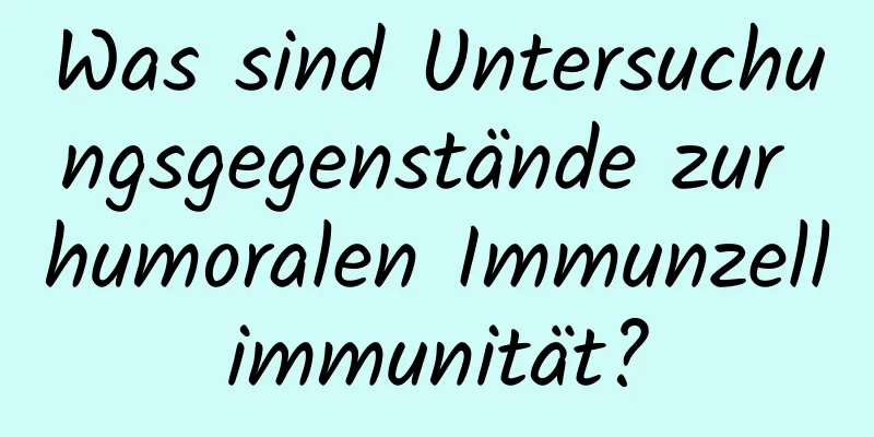 Was sind Untersuchungsgegenstände zur humoralen Immunzellimmunität?