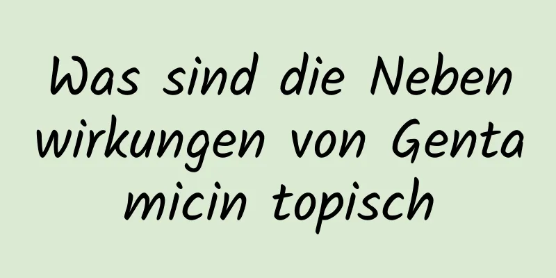 Was sind die Nebenwirkungen von Gentamicin topisch