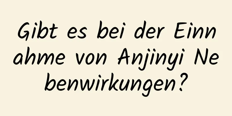 Gibt es bei der Einnahme von Anjinyi Nebenwirkungen?
