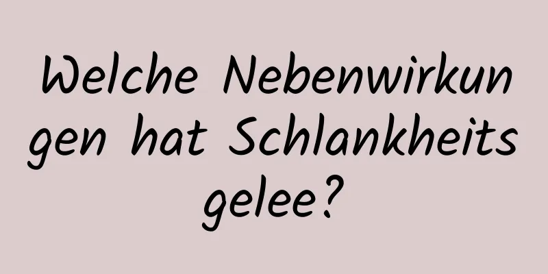 Welche Nebenwirkungen hat Schlankheitsgelee?
