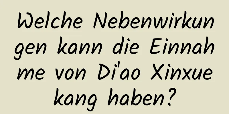 Welche Nebenwirkungen kann die Einnahme von Di'ao Xinxuekang haben?