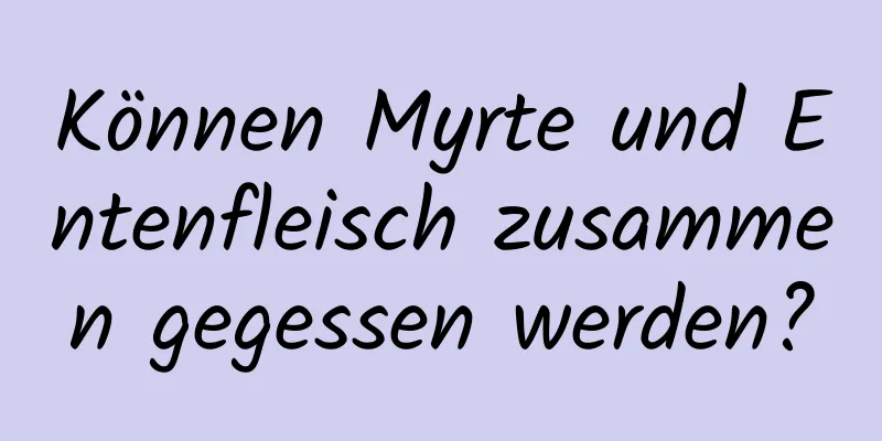 Können Myrte und Entenfleisch zusammen gegessen werden?