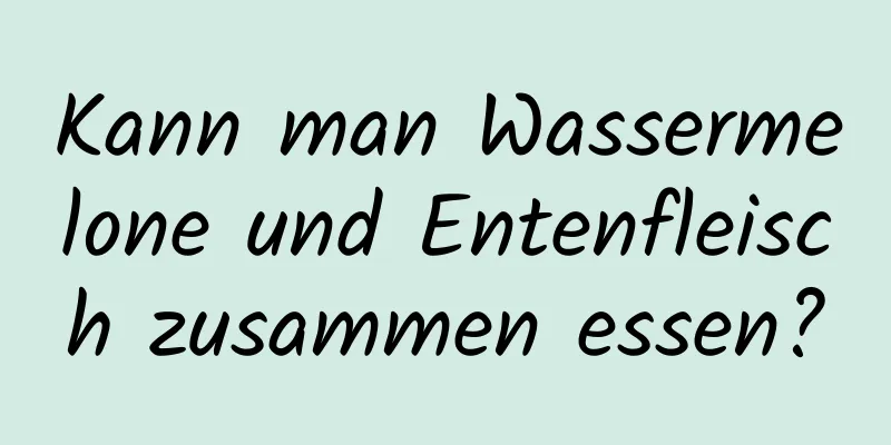 Kann man Wassermelone und Entenfleisch zusammen essen?