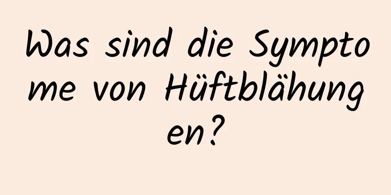 Was sind die Symptome von Hüftblähungen?