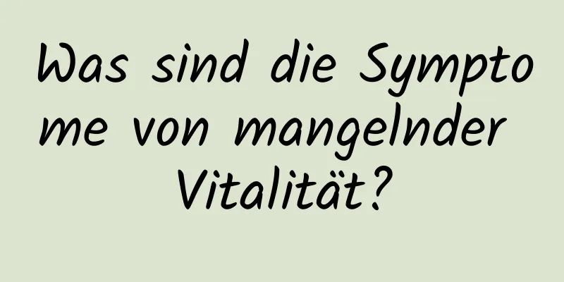 Was sind die Symptome von mangelnder Vitalität?