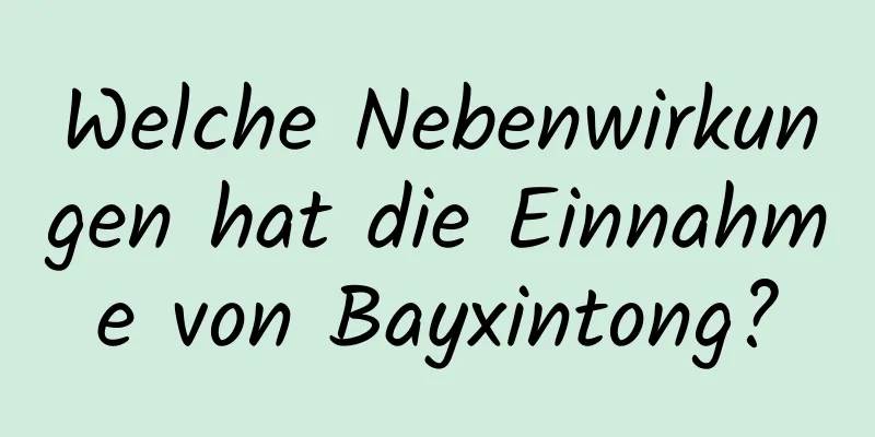 Welche Nebenwirkungen hat die Einnahme von Bayxintong?