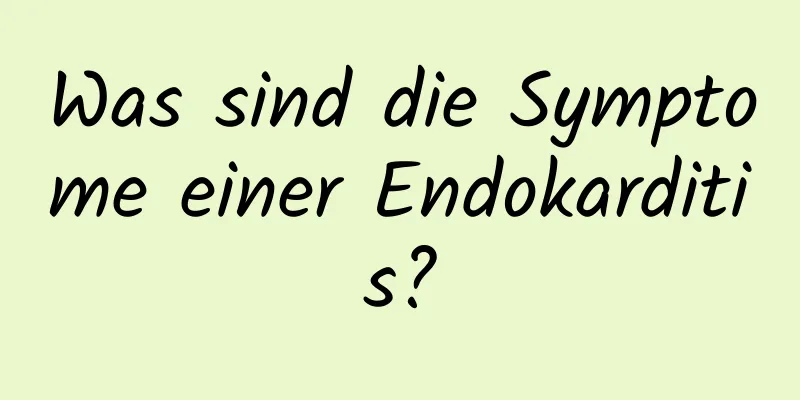 Was sind die Symptome einer Endokarditis?