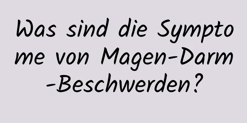 Was sind die Symptome von Magen-Darm-Beschwerden?