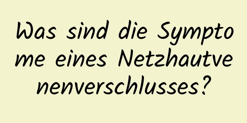 Was sind die Symptome eines Netzhautvenenverschlusses?