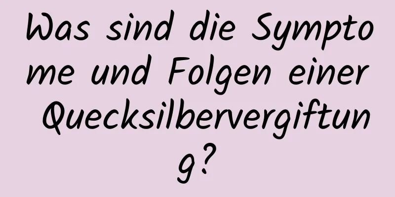 Was sind die Symptome und Folgen einer Quecksilbervergiftung?
