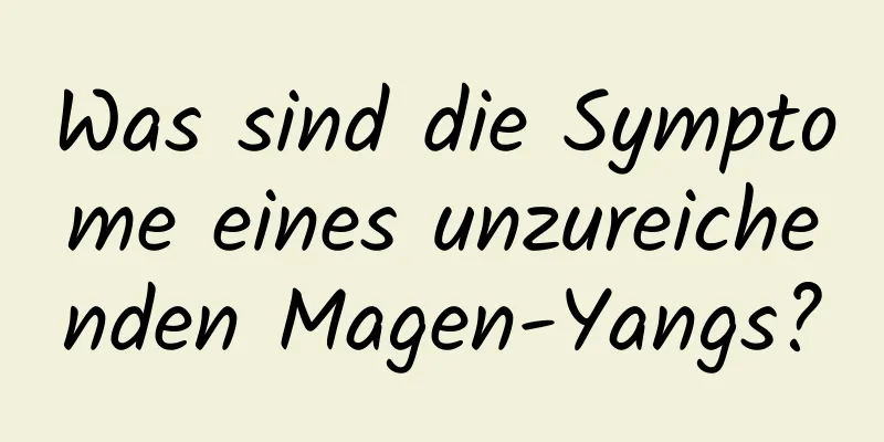 Was sind die Symptome eines unzureichenden Magen-Yangs?