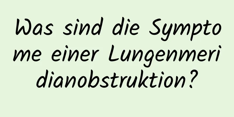 Was sind die Symptome einer Lungenmeridianobstruktion?