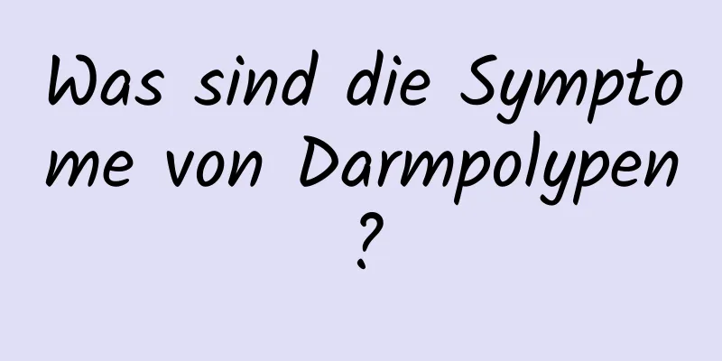 Was sind die Symptome von Darmpolypen?