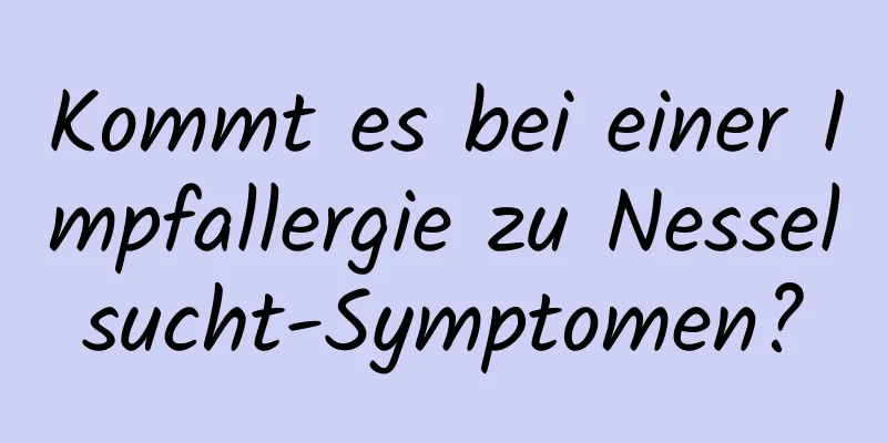 Kommt es bei einer Impfallergie zu Nesselsucht-Symptomen?