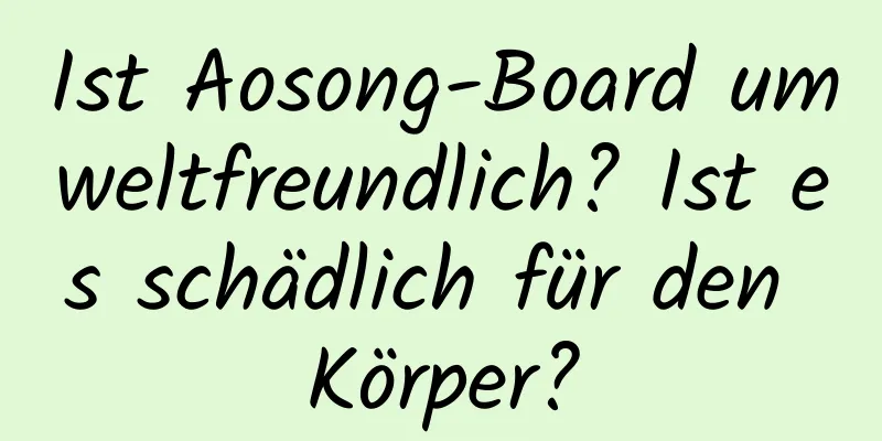 Ist Aosong-Board umweltfreundlich? Ist es schädlich für den Körper?