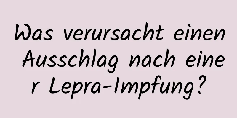 Was verursacht einen Ausschlag nach einer Lepra-Impfung?