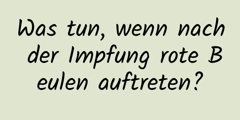 Was tun, wenn nach der Impfung rote Beulen auftreten?