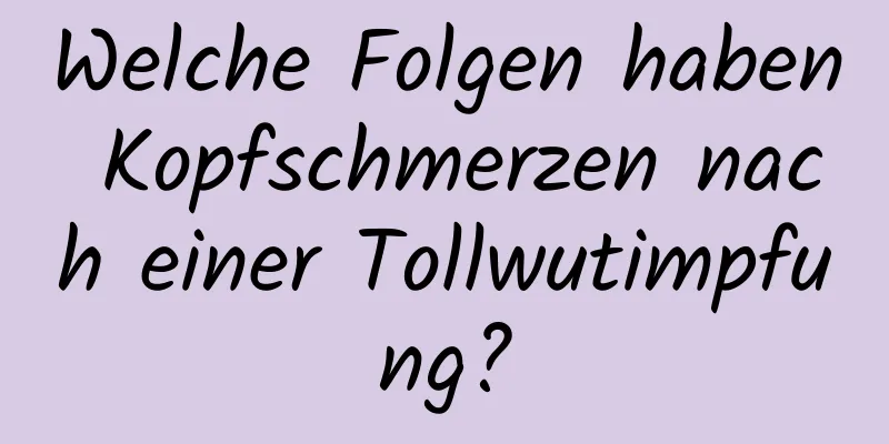 Welche Folgen haben Kopfschmerzen nach einer Tollwutimpfung?