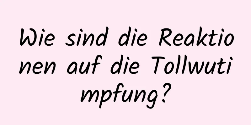 Wie sind die Reaktionen auf die Tollwutimpfung?