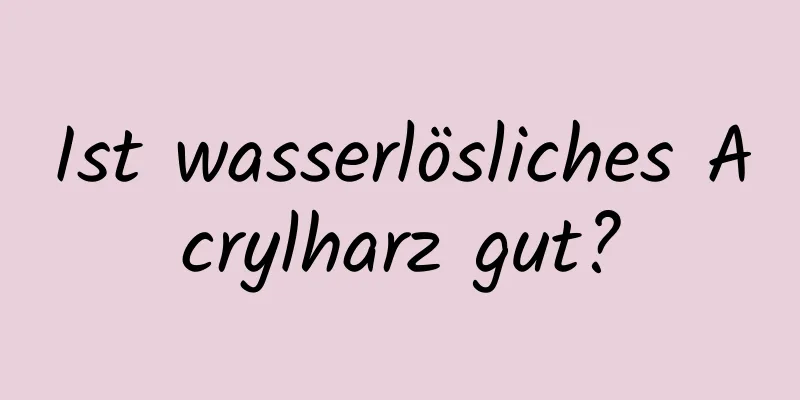 Ist wasserlösliches Acrylharz gut?