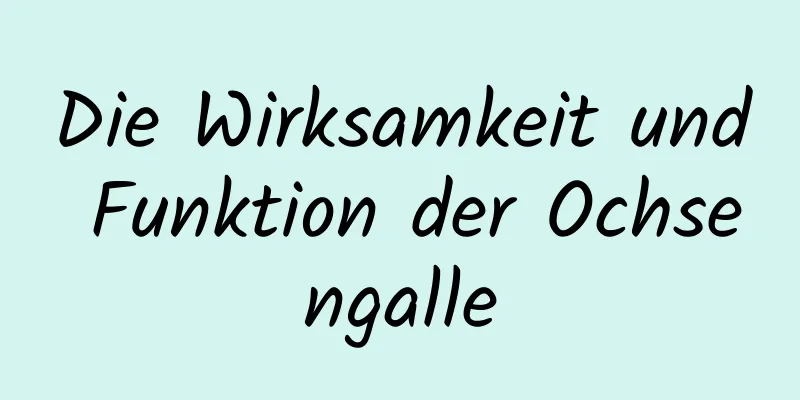 Die Wirksamkeit und Funktion der Ochsengalle