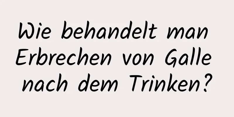 Wie behandelt man Erbrechen von Galle nach dem Trinken?