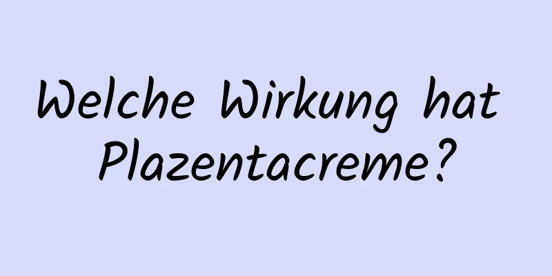 Welche Wirkung hat Plazentacreme?