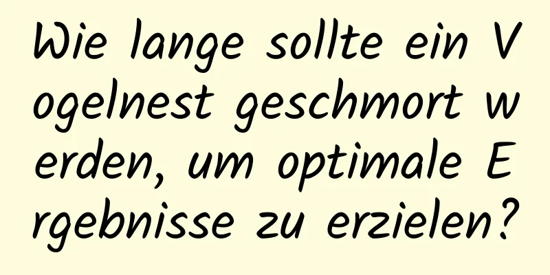 Wie lange sollte ein Vogelnest geschmort werden, um optimale Ergebnisse zu erzielen?