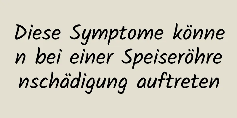 Diese Symptome können bei einer Speiseröhrenschädigung auftreten
