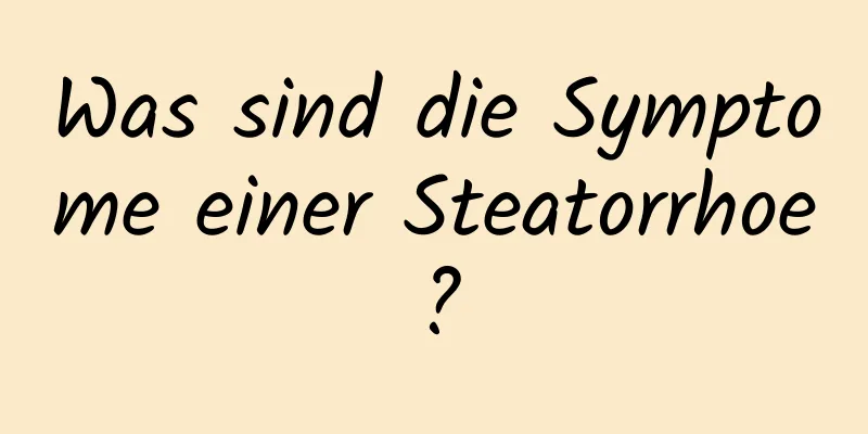 Was sind die Symptome einer Steatorrhoe?