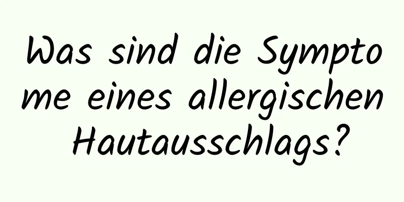 Was sind die Symptome eines allergischen Hautausschlags?