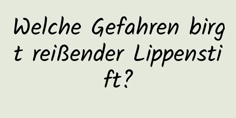 Welche Gefahren birgt reißender Lippenstift?