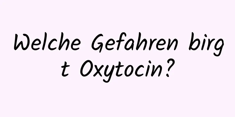 Welche Gefahren birgt Oxytocin?