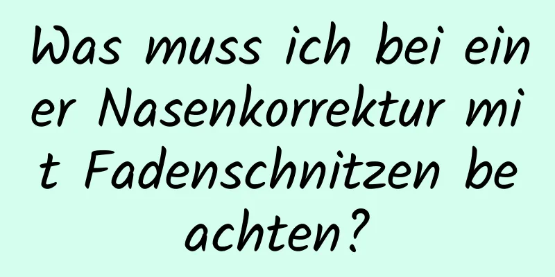 Was muss ich bei einer Nasenkorrektur mit Fadenschnitzen beachten?