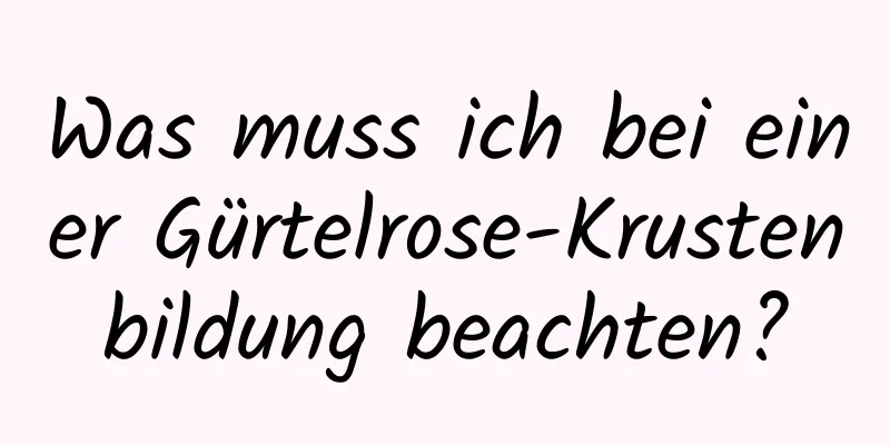 Was muss ich bei einer Gürtelrose-Krustenbildung beachten?