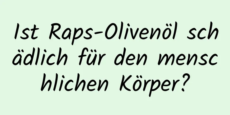 Ist Raps-Olivenöl schädlich für den menschlichen Körper?