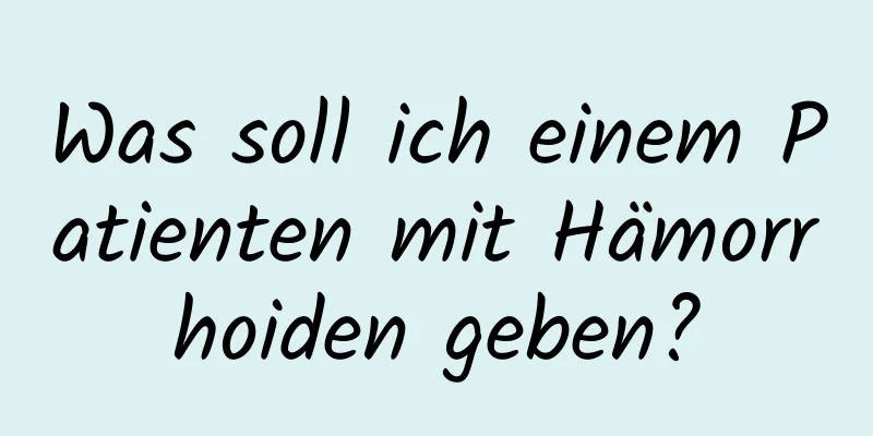 Was soll ich einem Patienten mit Hämorrhoiden geben?