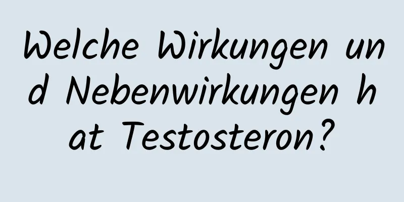 Welche Wirkungen und Nebenwirkungen hat Testosteron?