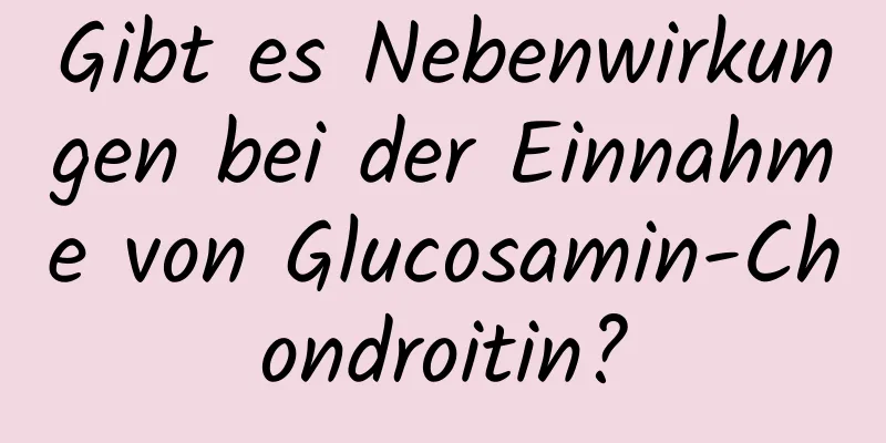 Gibt es Nebenwirkungen bei der Einnahme von Glucosamin-Chondroitin?