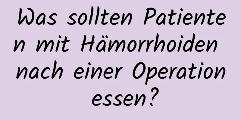 Was sollten Patienten mit Hämorrhoiden nach einer Operation essen?