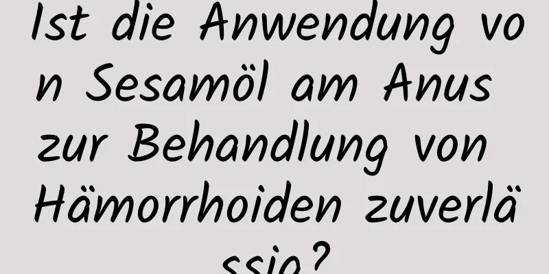 Ist die Anwendung von Sesamöl am Anus zur Behandlung von Hämorrhoiden zuverlässig?