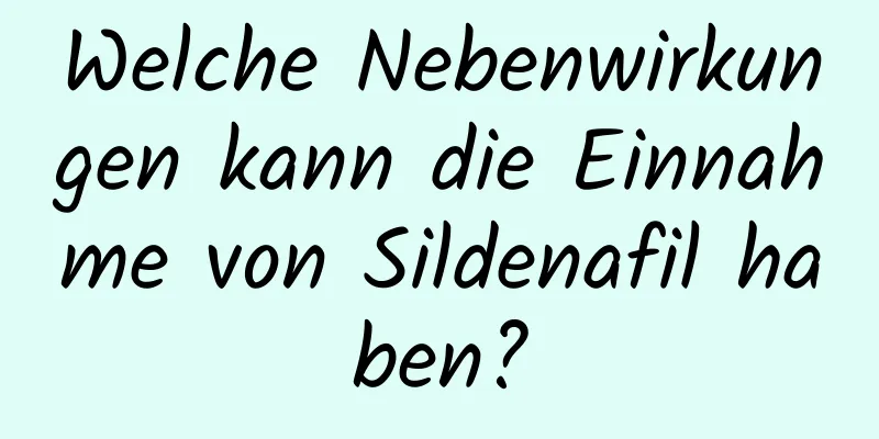 Welche Nebenwirkungen kann die Einnahme von Sildenafil haben?