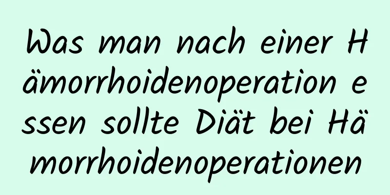 Was man nach einer Hämorrhoidenoperation essen sollte Diät bei Hämorrhoidenoperationen