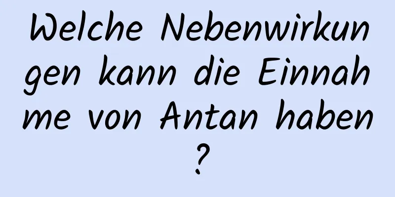 Welche Nebenwirkungen kann die Einnahme von Antan haben?