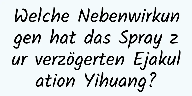 Welche Nebenwirkungen hat das Spray zur verzögerten Ejakulation Yihuang?