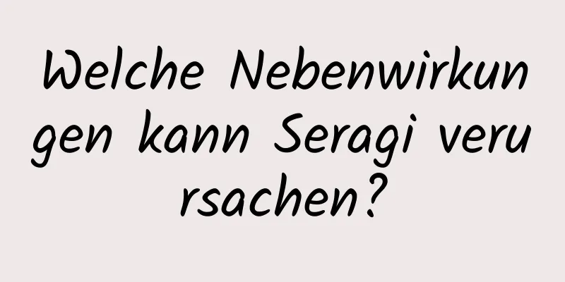 Welche Nebenwirkungen kann Seragi verursachen?