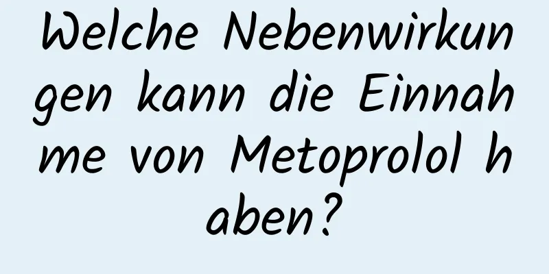 Welche Nebenwirkungen kann die Einnahme von Metoprolol haben?